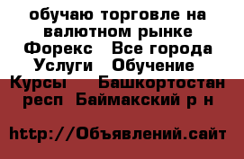 обучаю торговле на валютном рынке Форекс - Все города Услуги » Обучение. Курсы   . Башкортостан респ.,Баймакский р-н